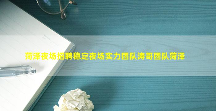 菏泽夜场招聘稳定夜场实力团队涛哥团队菏泽