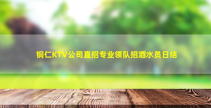 铜仁KTV公司直招专业领队招酒水员日结