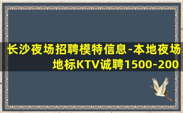 长沙夜场招聘模特信息-本地夜场地标KTV诚聘1500-200